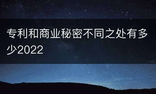专利和商业秘密不同之处有多少2022