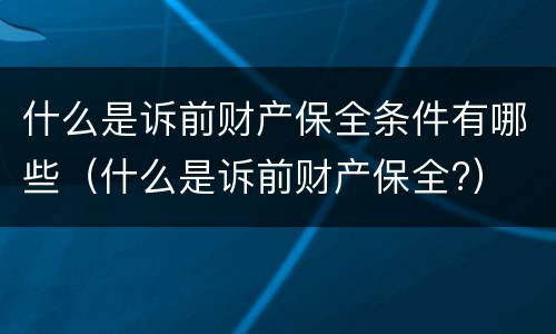 什么是诉前财产保全条件有哪些（什么是诉前财产保全?）