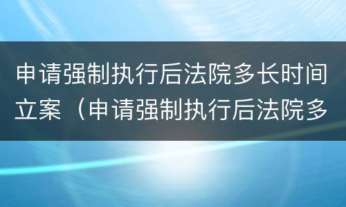 申请强制执行后法院多长时间立案（申请强制执行后法院多长时间立案成功）