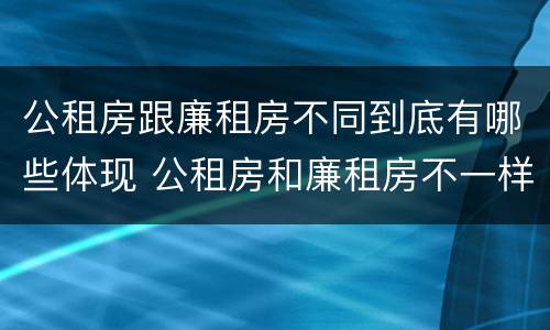 公租房跟廉租房不同到底有哪些体现 公租房和廉租房不一样吗