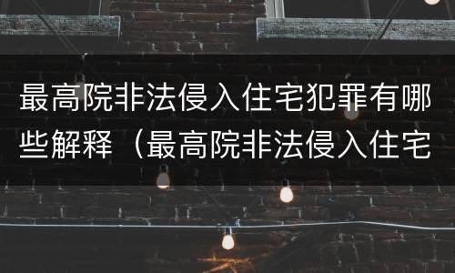 最高院非法侵入住宅犯罪有哪些解释（最高院非法侵入住宅犯罪有哪些解释呢）