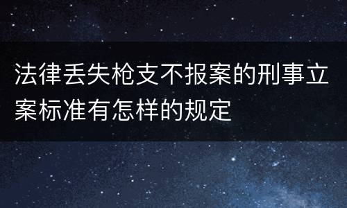 法律丢失枪支不报案的刑事立案标准有怎样的规定