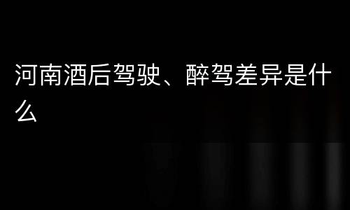 河南酒后驾驶、醉驾差异是什么