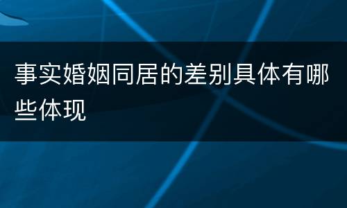 事实婚姻同居的差别具体有哪些体现