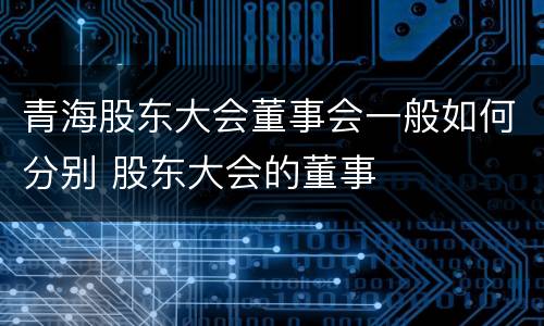 青海股东大会董事会一般如何分别 股东大会的董事