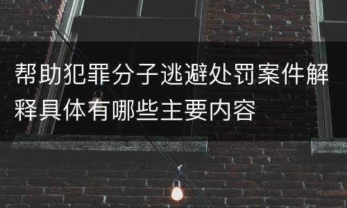 帮助犯罪分子逃避处罚案件解释具体有哪些主要内容