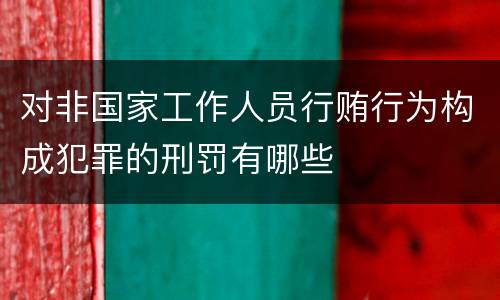 对非国家工作人员行贿行为构成犯罪的刑罚有哪些