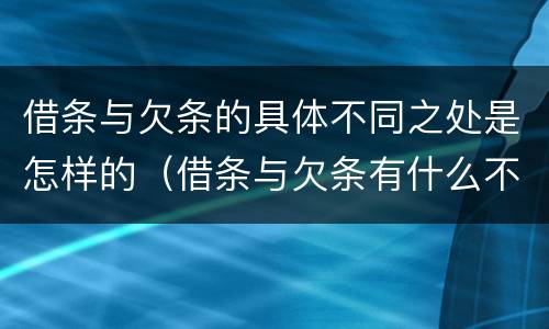 借条与欠条的具体不同之处是怎样的（借条与欠条有什么不同,法律上有什么见解）
