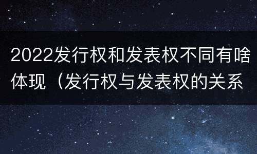 2022发行权和发表权不同有啥体现（发行权与发表权的关系）