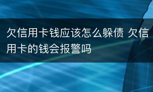 欠信用卡钱应该怎么躲债 欠信用卡的钱会报警吗