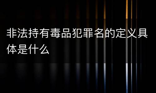 非法持有毒品犯罪名的定义具体是什么