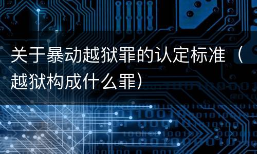 关于暴动越狱罪的认定标准（越狱构成什么罪）