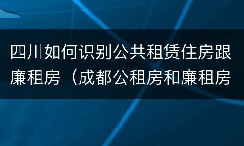 四川如何识别公共租赁住房跟廉租房（成都公租房和廉租房）
