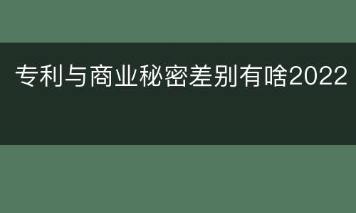 专利与商业秘密差别有啥2022