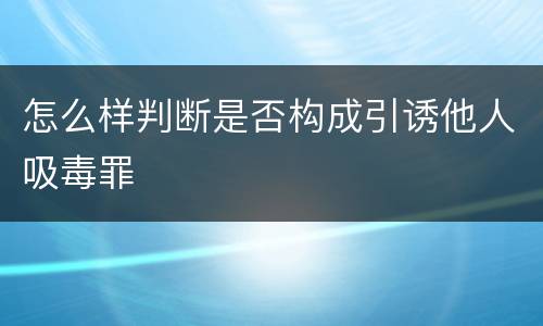怎么样判断是否构成引诱他人吸毒罪