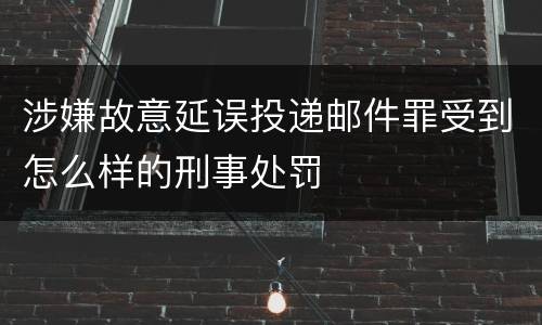 涉嫌故意延误投递邮件罪受到怎么样的刑事处罚