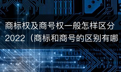 商标权及商号权一般怎样区分2022（商标和商号的区别有哪些?）