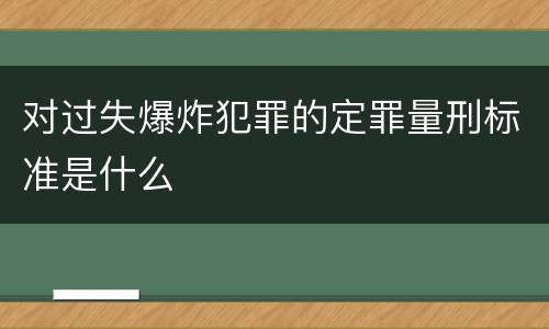 对过失爆炸犯罪的定罪量刑标准是什么
