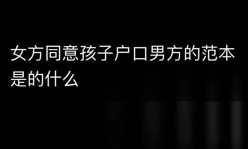 女方同意孩子户口男方的范本是的什么