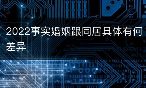 2022事实婚姻跟同居具体有何差异