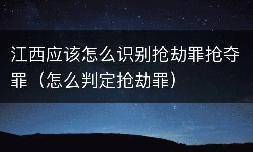 江西应该怎么识别抢劫罪抢夺罪（怎么判定抢劫罪）