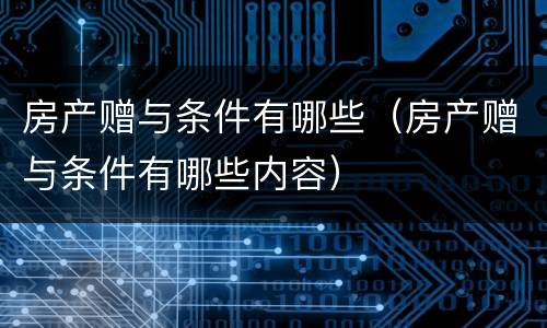 房产赠与条件有哪些（房产赠与条件有哪些内容）