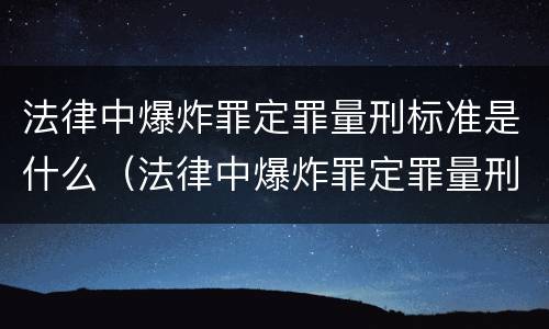 法律中爆炸罪定罪量刑标准是什么（法律中爆炸罪定罪量刑标准是什么呢）