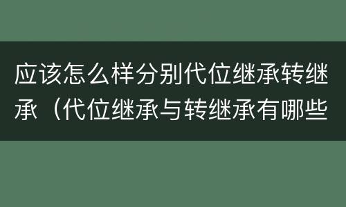 应该怎么样分别代位继承转继承（代位继承与转继承有哪些）
