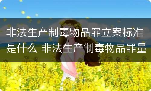 非法生产制毒物品罪立案标准是什么 非法生产制毒物品罪量刑标准