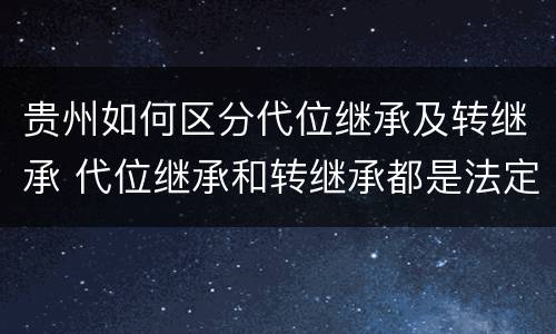 贵州如何区分代位继承及转继承 代位继承和转继承都是法定继承