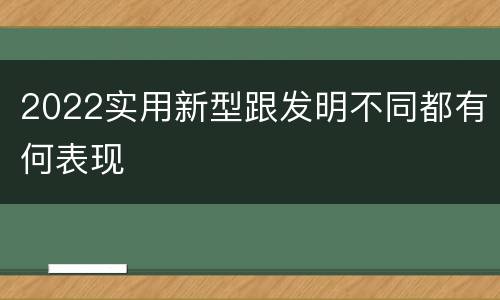 2022实用新型跟发明不同都有何表现