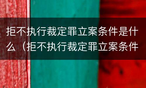 拒不执行裁定罪立案条件是什么（拒不执行裁定罪立案条件是什么意思）