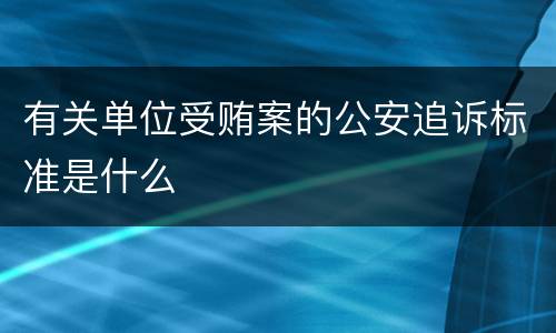 有关单位受贿案的公安追诉标准是什么