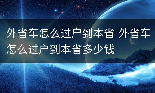 外省车怎么过户到本省 外省车怎么过户到本省多少钱