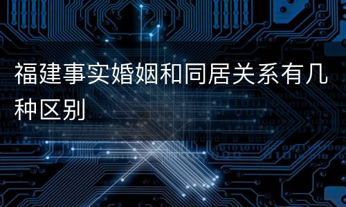 福建事实婚姻和同居关系有几种区别