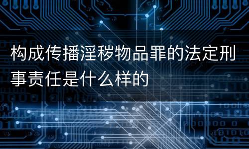 构成传播淫秽物品罪的法定刑事责任是什么样的