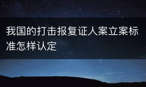 我国的打击报复证人案立案标准怎样认定