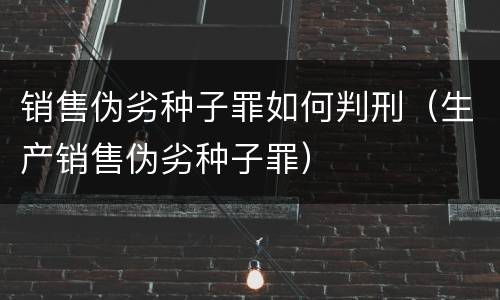 销售伪劣种子罪如何判刑（生产销售伪劣种子罪）