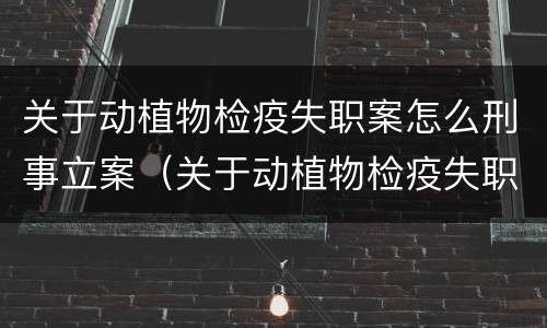 关于动植物检疫失职案怎么刑事立案（关于动植物检疫失职案怎么刑事立案的）