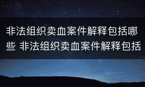非法组织卖血案件解释包括哪些 非法组织卖血案件解释包括哪些方面