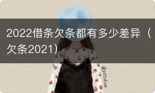 2022借条欠条都有多少差异（欠条2021）