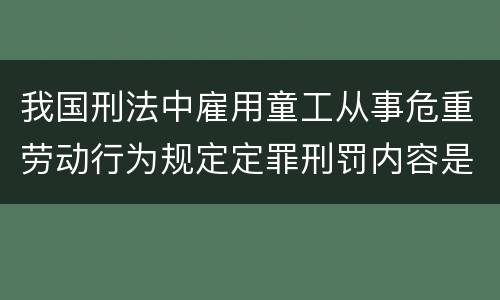我国刑法中雇用童工从事危重劳动行为规定定罪刑罚内容是多少