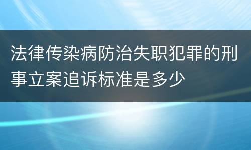 法律传染病防治失职犯罪的刑事立案追诉标准是多少