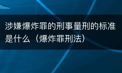 涉嫌爆炸罪的刑事量刑的标准是什么（爆炸罪刑法）