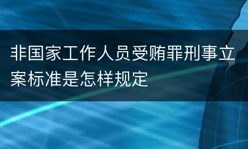 非国家工作人员受贿罪刑事立案标准是怎样规定