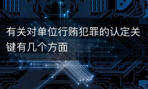 有关对单位行贿犯罪的认定关键有几个方面