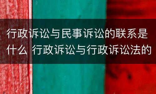 行政诉讼与民事诉讼的联系是什么 行政诉讼与行政诉讼法的关系