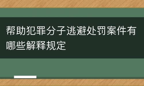 帮助犯罪分子逃避处罚案件有哪些解释规定