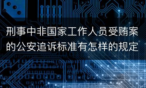 刑事中非国家工作人员受贿案的公安追诉标准有怎样的规定