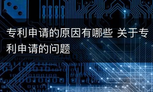 专利申请的原因有哪些 关于专利申请的问题